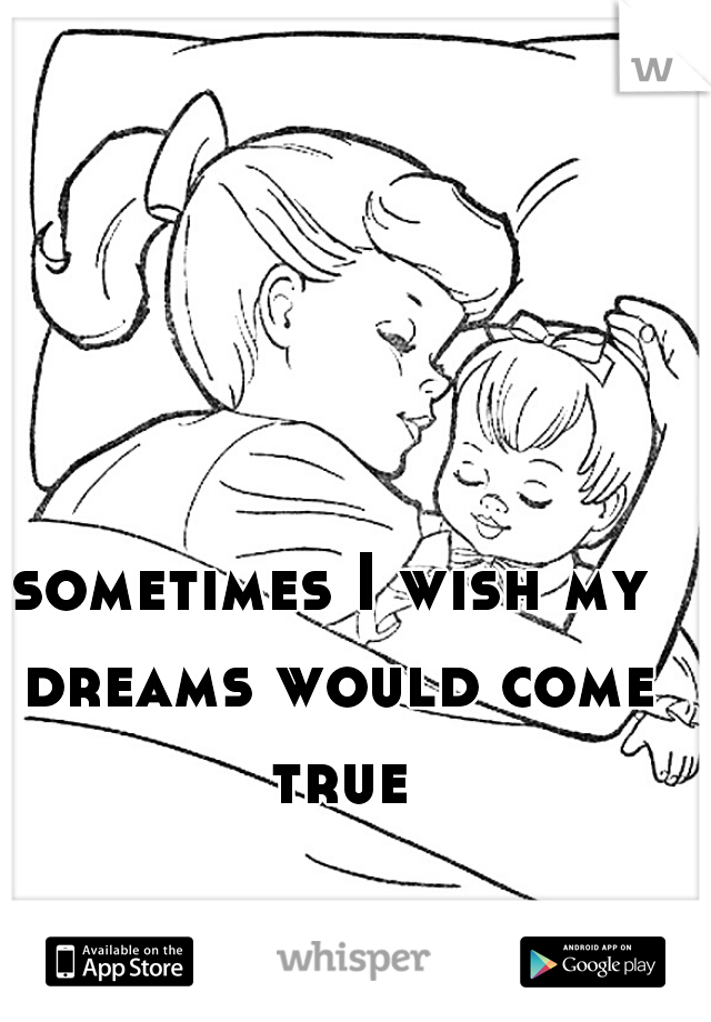 sometimes I wish my dreams would come true