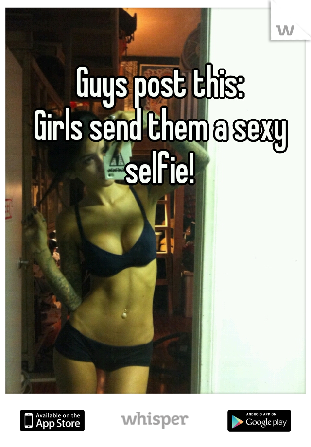 Guys post this:
Girls send them a sexy selfie! 