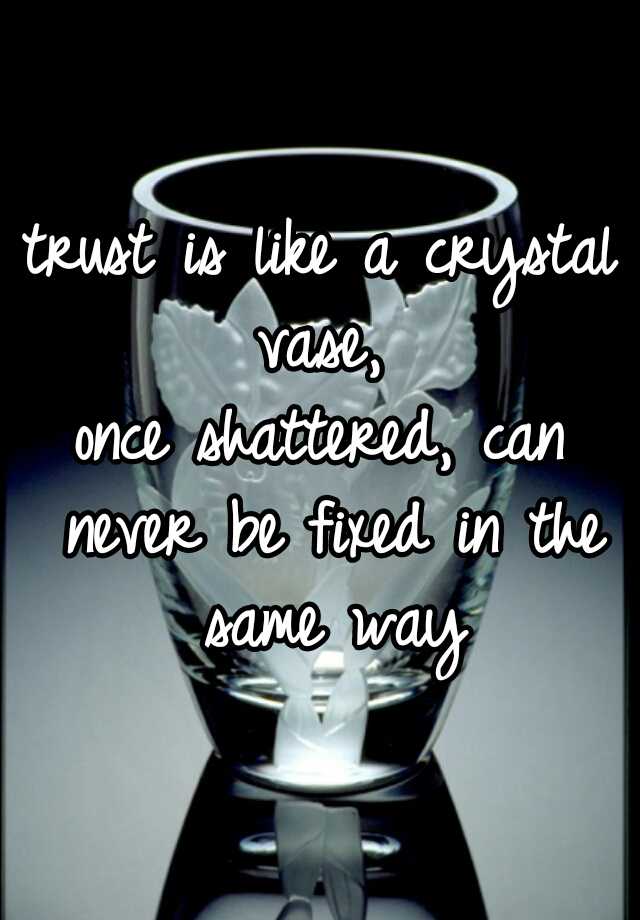 Trust Is Like A Crystal Vase Once Shattered Can Never Be Fixed