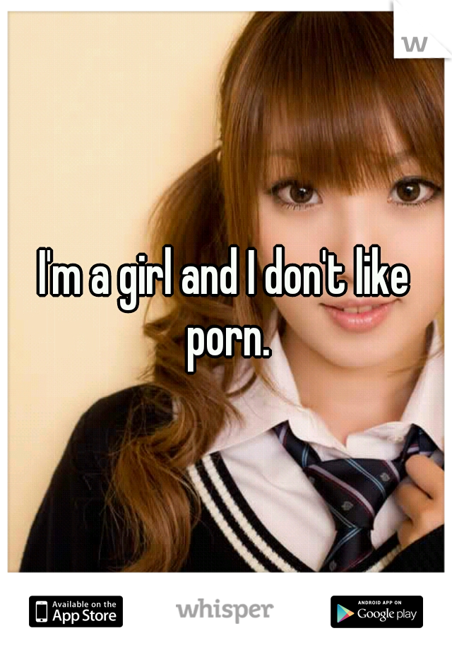 640px x 920px - I'm a girl and I don't like porn.