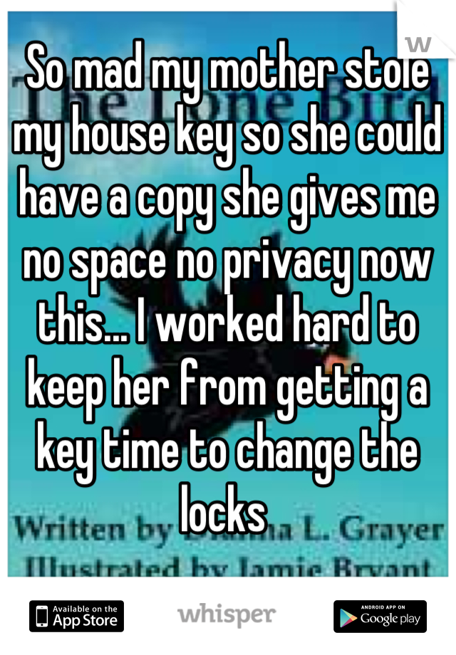 So Mad My Mother Stole My House Key So She Could Have A Copy She Gives Me No Space No Privacy