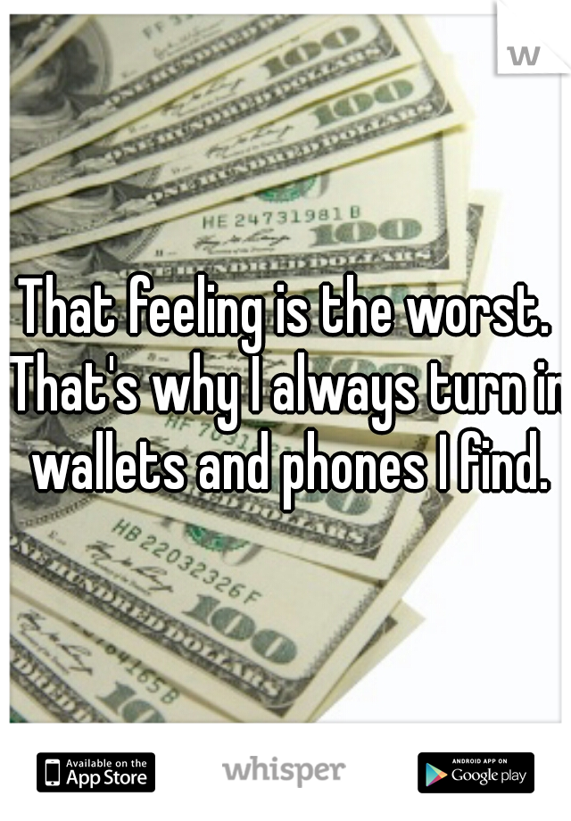 That feeling is the worst. That's why I always turn in wallets and phones I find.