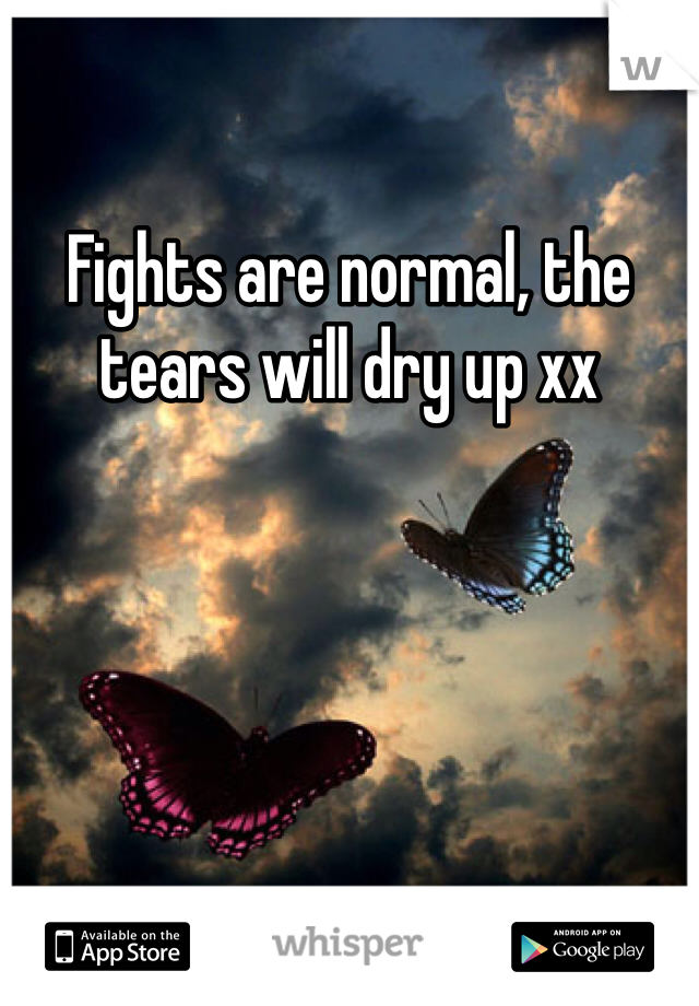 Fights are normal, the tears will dry up xx