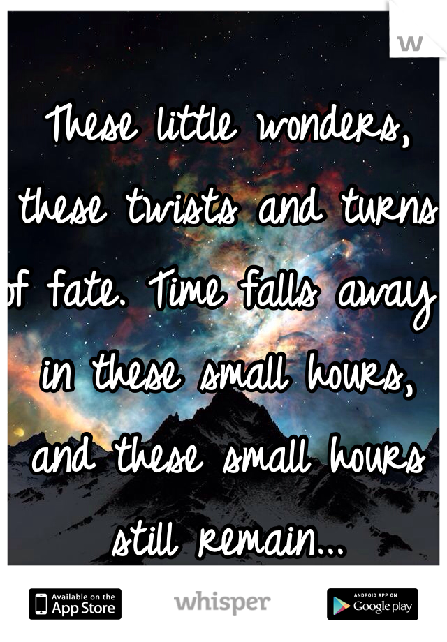 These little wonders, these twists and turns of fate. Time falls away in these small hours, and these small hours still remain...