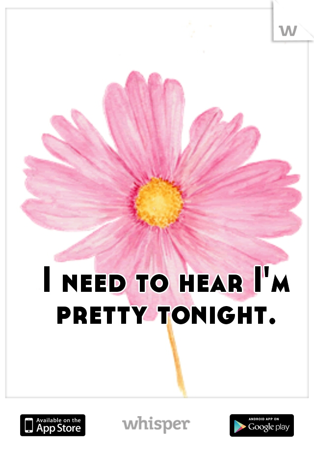 I need to hear I'm pretty tonight. 