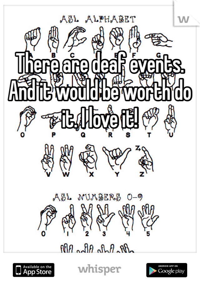 There are deaf events. And it would be worth do it. I love it!