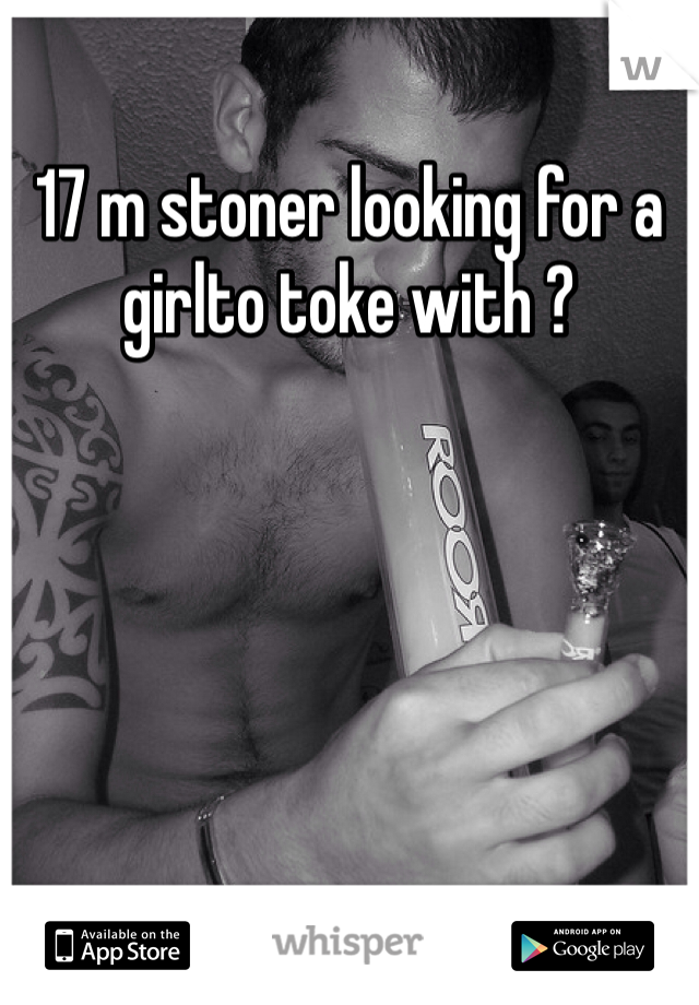 17 m stoner looking for a girlto toke with ?
