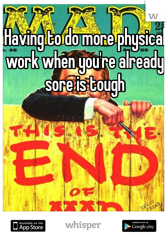 Having to do more physical work when you're already sore is tough 