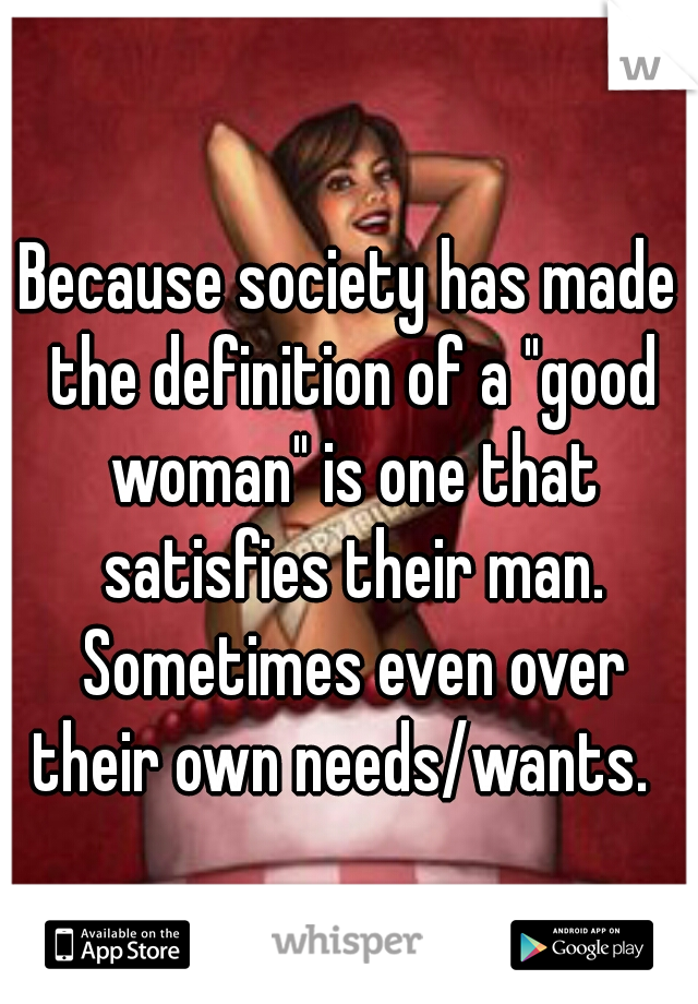 because-society-has-made-the-definition-of-a-good-woman-is-one-that