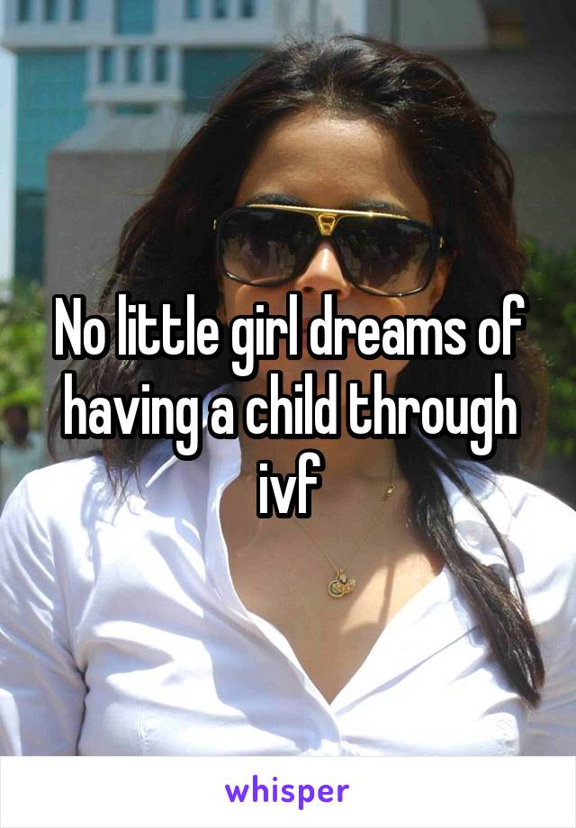 No little girl dreams of having a child through ivf