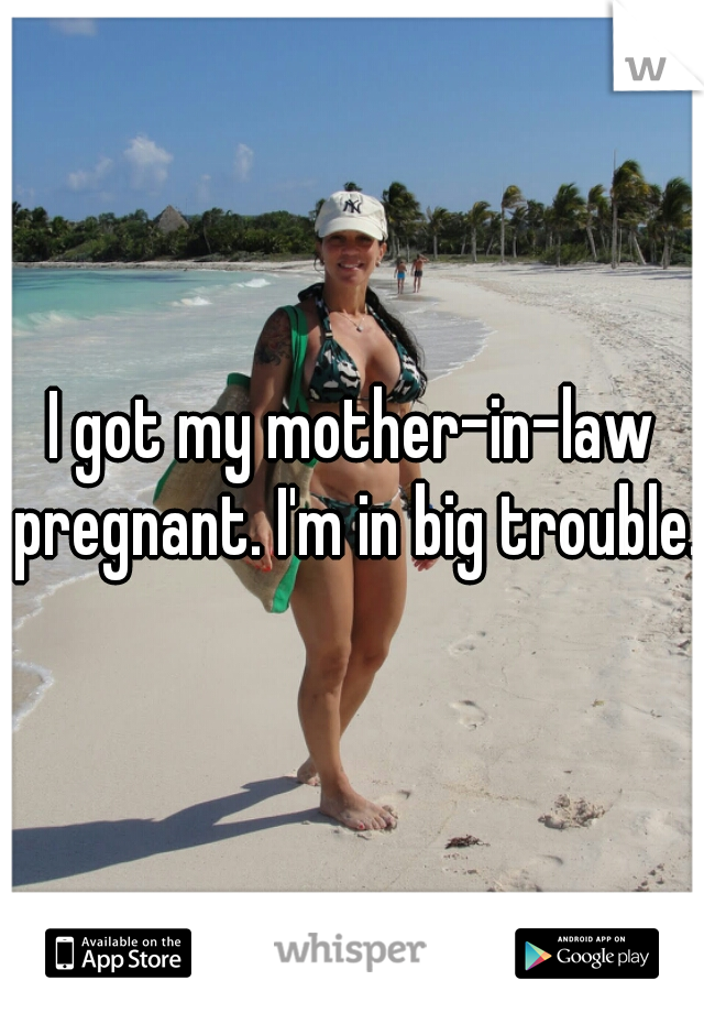 I Got My Mother In Law Pregnant I M In Big Trouble