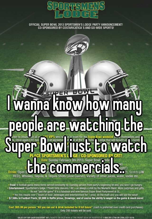 I wanna know how many people are watching the Super Bowl just to watch