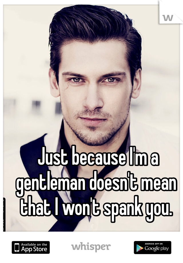 Just Because Im A Gentleman Doesnt Mean That I Wont Spank You