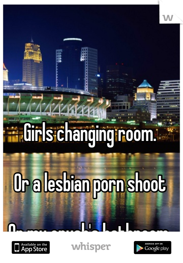 Girls Changing Room Or A Lesbian Porn Shoot Or My Crush S