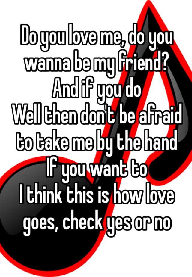 Do You Love Me Do You Wanna Be My Friend And If You Do Well Then Don T Be Afraid To Take Me By The Hand If You Want To I Think This