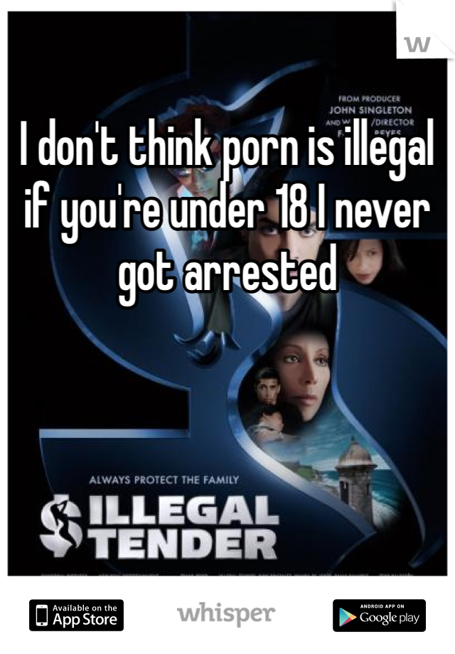 Best Under 18 Porn - I don't think porn is illegal if you're under 18 I never got ...
