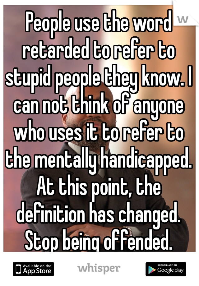 people-use-the-word-retarded-to-refer-to-stupid-people-they-know-i-can