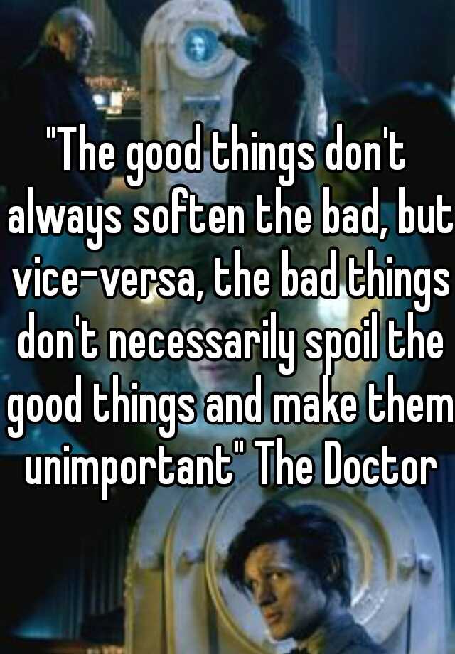 The Good Things Don T Always Soften The Bad But Vice Versa The Bad Things Don T Necessarily Spoil The Good Things And Make Them Unimportant The Doctor