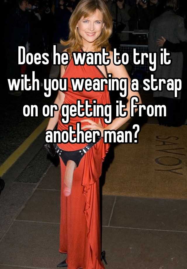 does-he-want-to-try-it-with-you-wearing-a-strap-on-or-getting-it-from