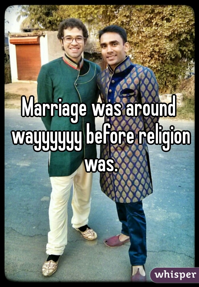 Marriage was around wayyyyyy before religion was.