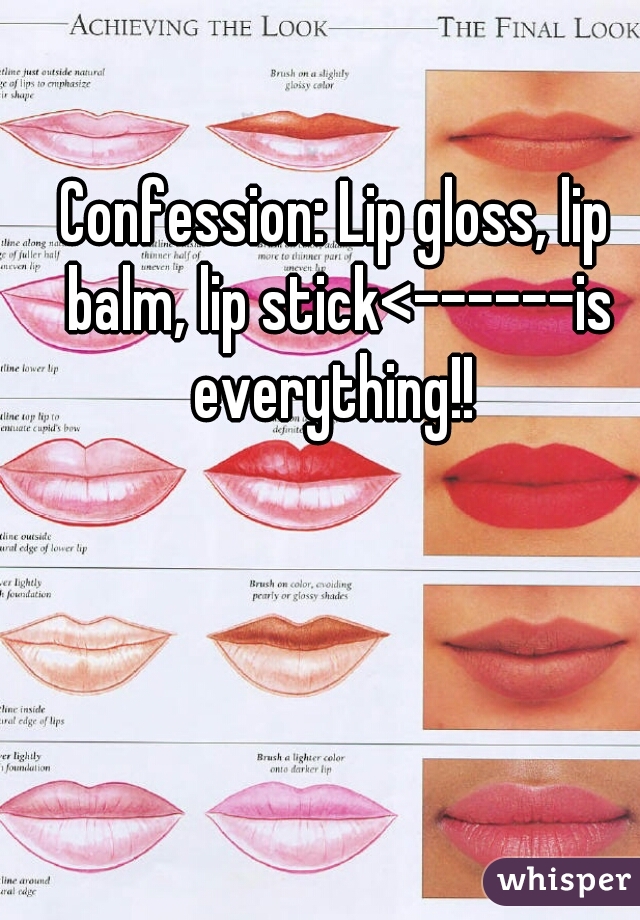 Confession: Lip gloss, lip balm, lip stick<------is everything!! 