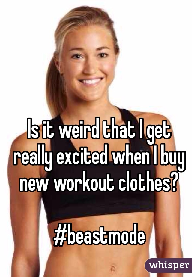 Is it weird that I get really excited when I buy new workout clothes?

#beastmode