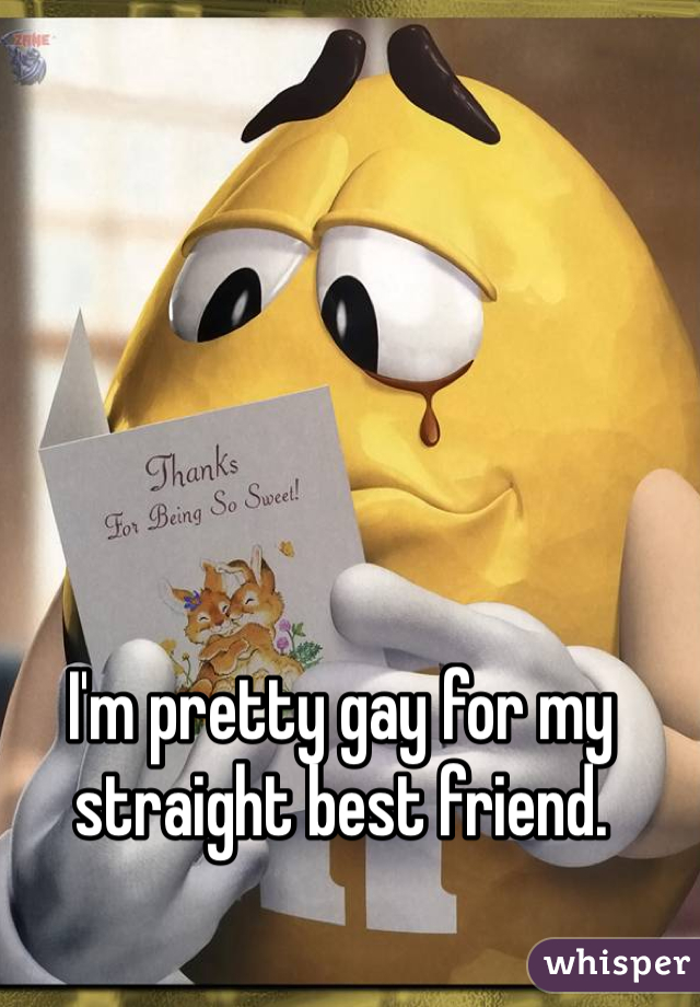 I'm pretty gay for my straight best friend. 