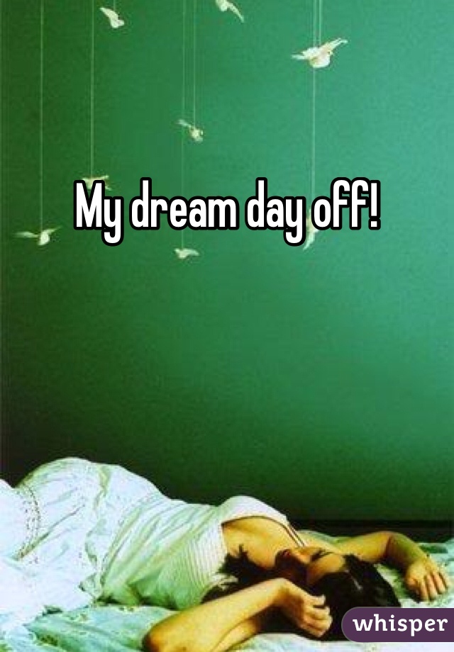 My dream day off!

