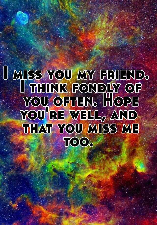 I Miss You My Friend I Think Fondly Of You Often Hope You Re Well And That You Miss Me Too