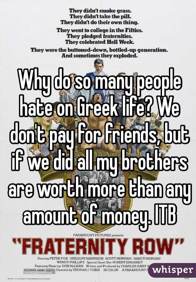 Why do so many people hate on Greek life? We don't pay for friends, but if we did all my brothers are worth more than any amount of money. ITB