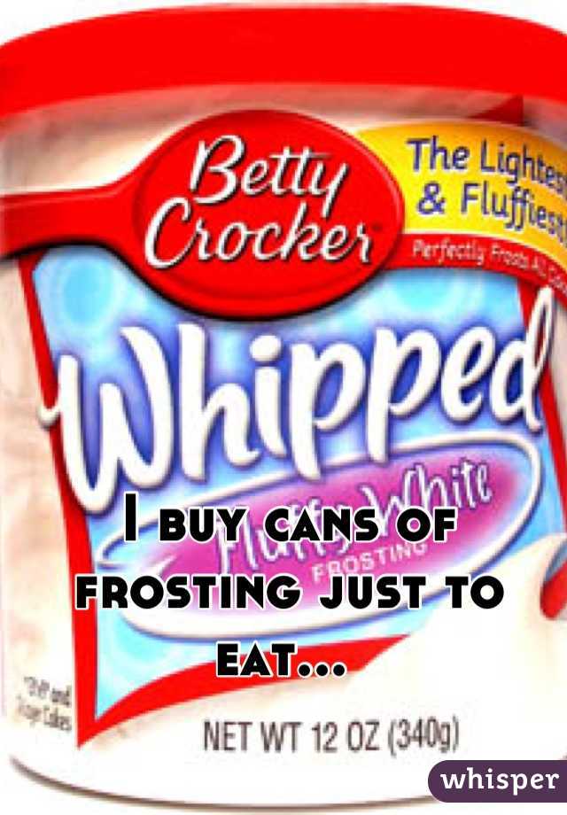 I buy cans of frosting just to eat... 