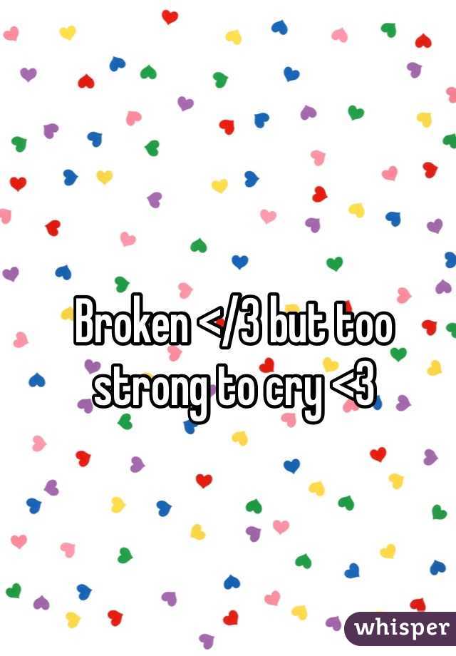 Broken </3 but too strong to cry <3 