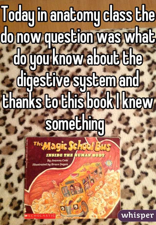 Today in anatomy class the do now question was what do you know about the digestive system and thanks to this book I knew something  