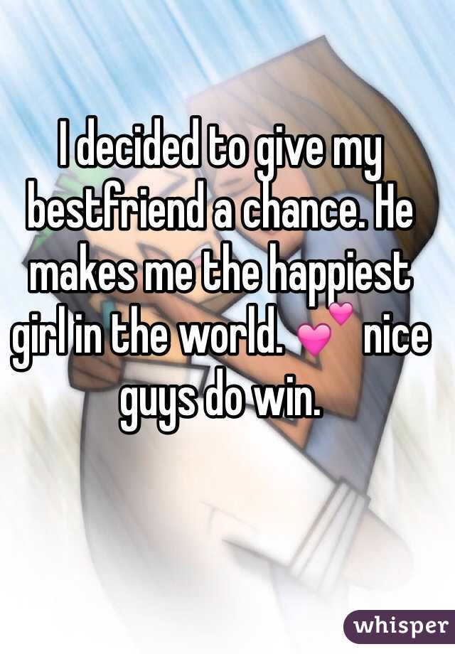 I decided to give my bestfriend a chance. He makes me the happiest girl in the world. 💕 nice guys do win. 