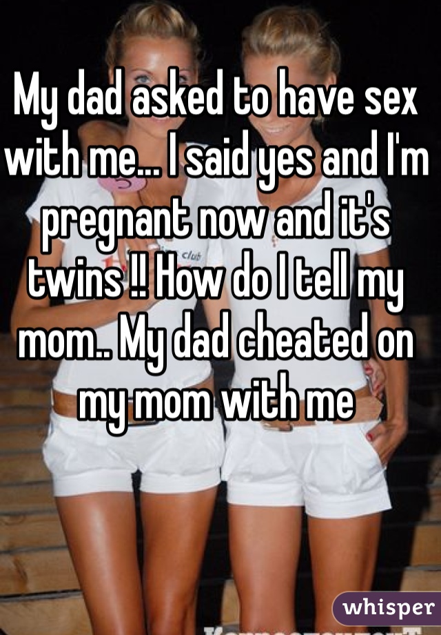 My Dad Asked To Have Sex With Me I Said Yes And I M Pregnant Now
