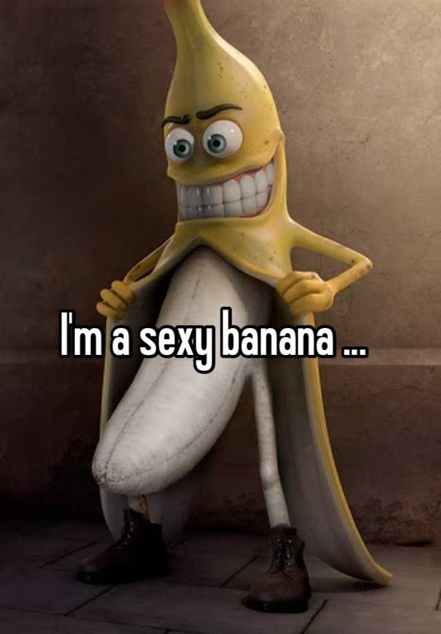 I M A Sexy Banana