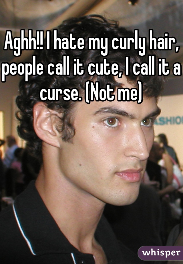 Aghh!! I hate my curly hair, people call it cute, I call it a curse. (Not me)