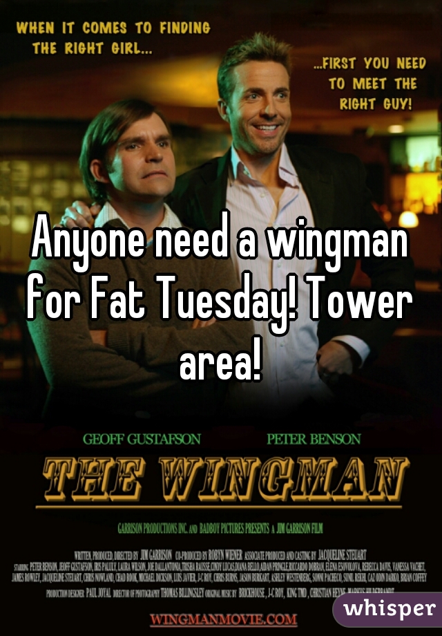 Anyone need a wingman
for Fat Tuesday! Tower area! 