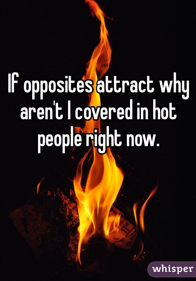 If opposites attract why aren't I covered in hot people right now. 