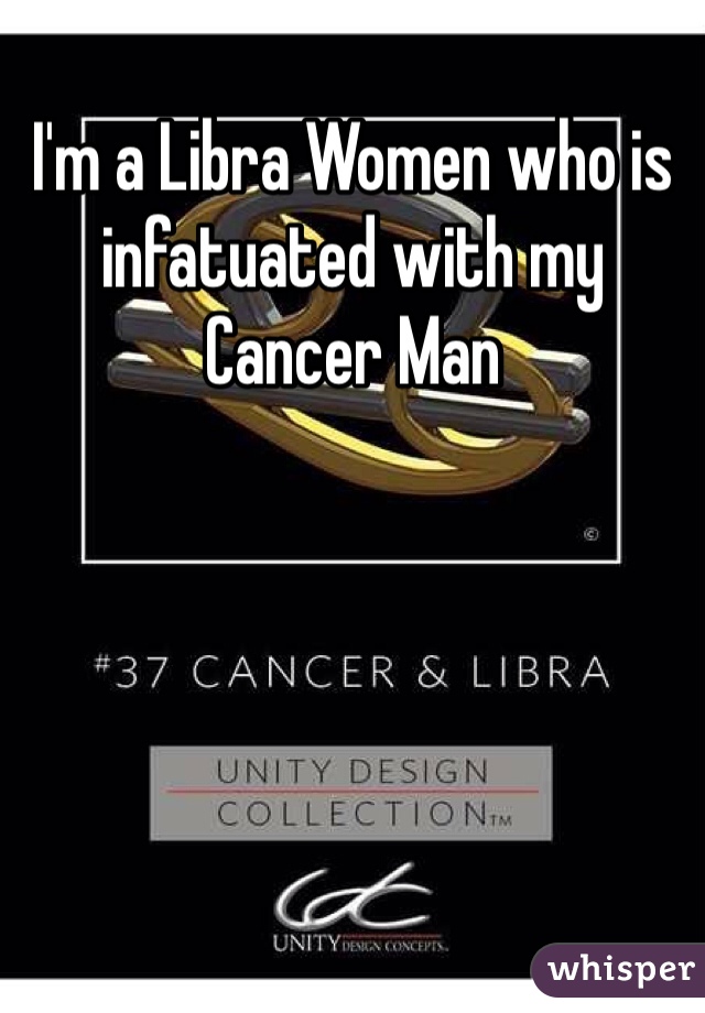 I'm a Libra Women who is infatuated with my Cancer Man