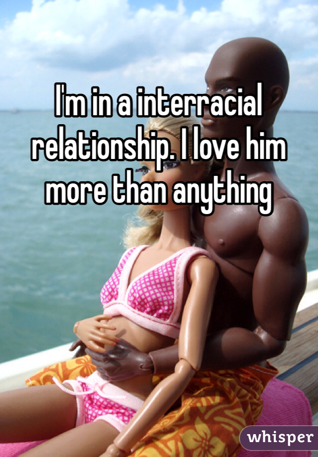 I'm in a interracial relationship. I love him more than anything