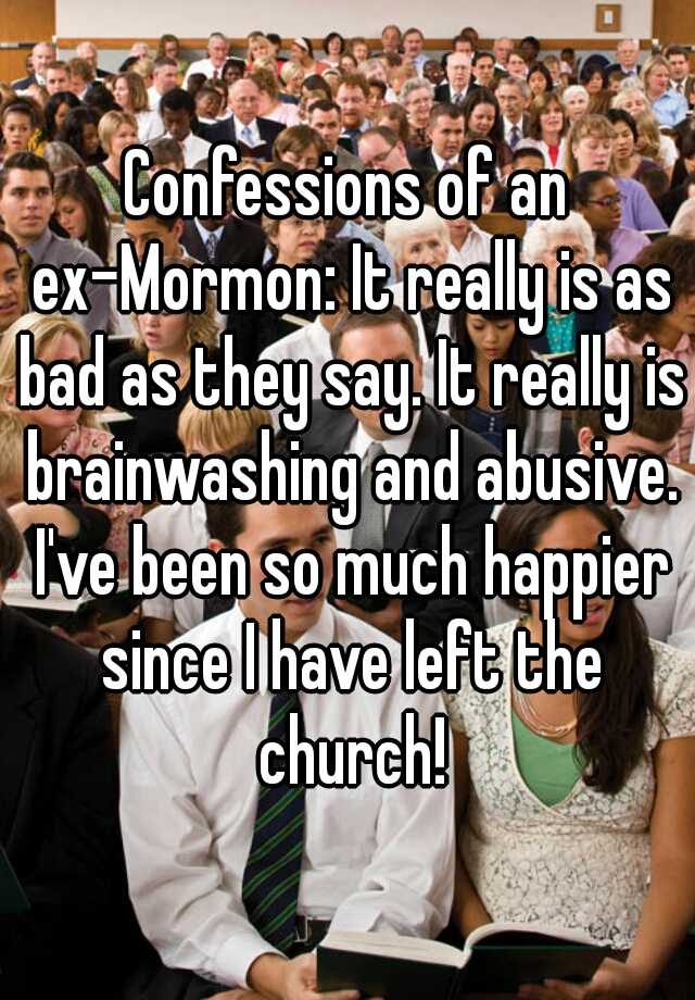 Confessions Of An Ex Mormon It Really Is As Bad As They Say It Really