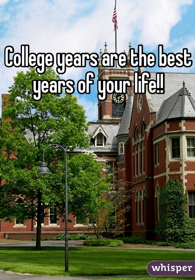 College years are the best years of your life!!