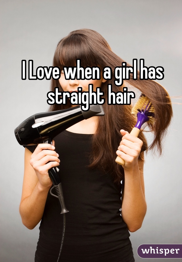  I Love when a girl has straight hair 