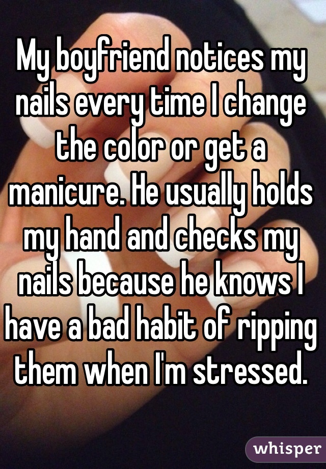 My boyfriend notices my nails every time I change the color or get a manicure. He usually holds my hand and checks my nails because he knows I have a bad habit of ripping them when I'm stressed. 
