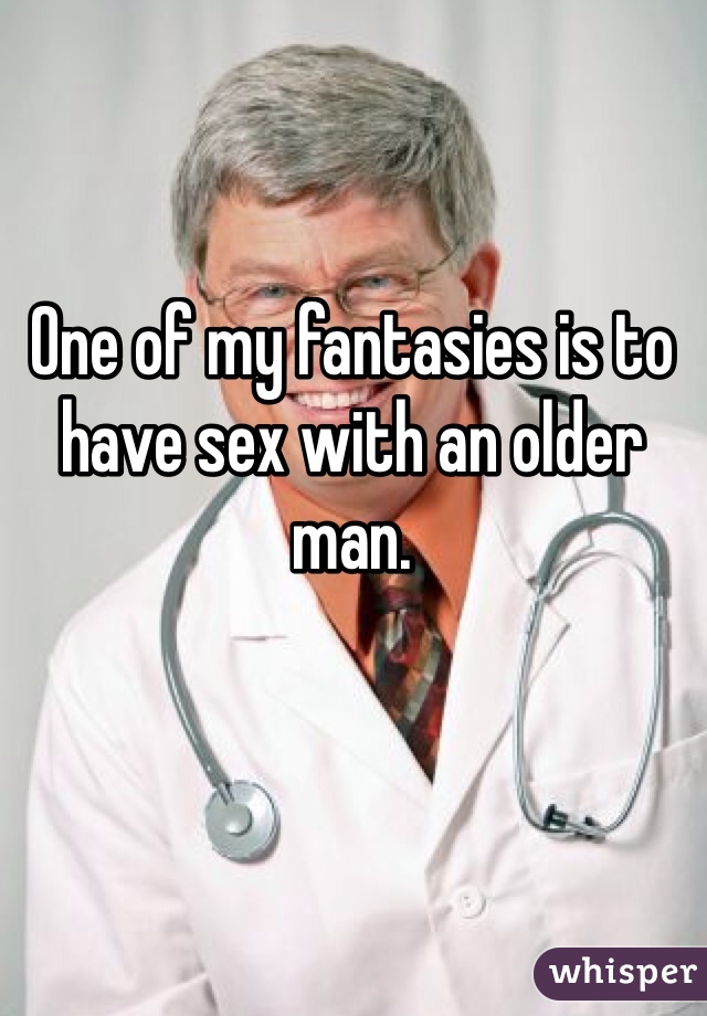 One of my fantasies is to have sex with an older man. 