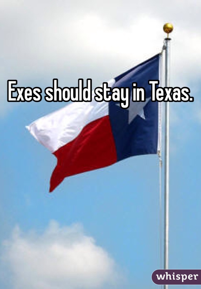 Exes should stay in Texas.