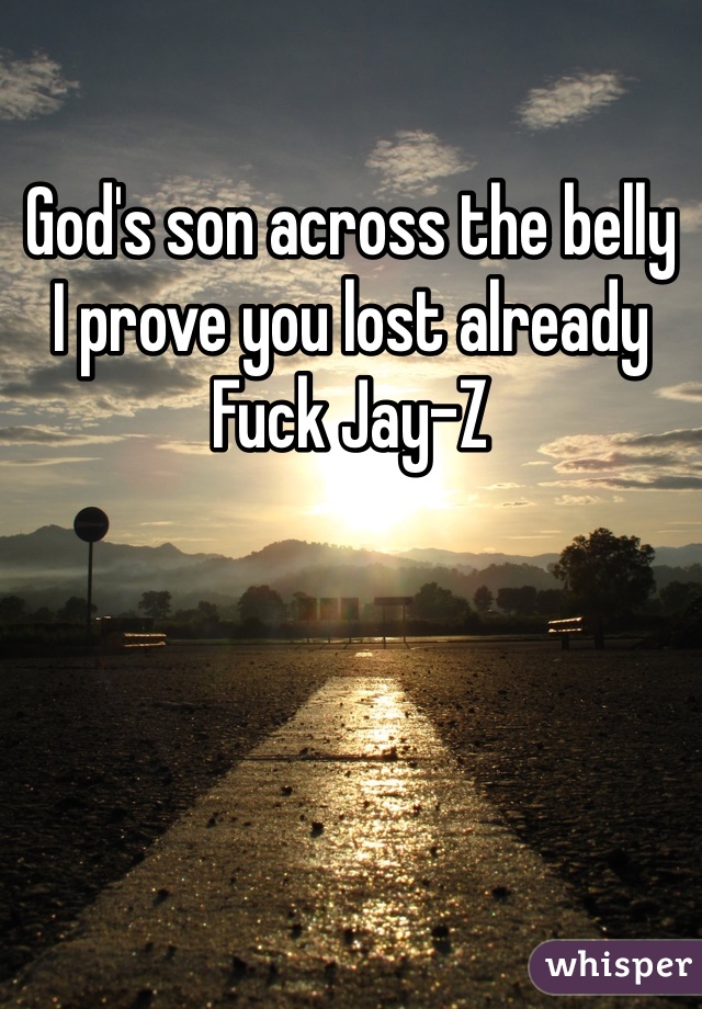 God's son across the belly
I prove you lost already
Fuck Jay-Z