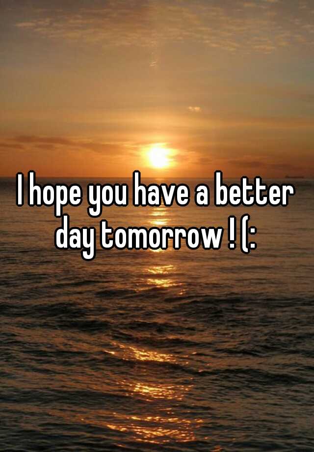 i-hope-you-have-a-better-day-tomorrow