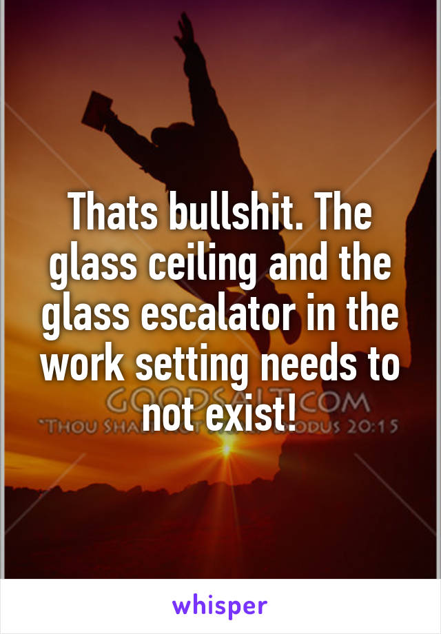 Thats Bullshit The Glass Ceiling And The Glass Escalator In